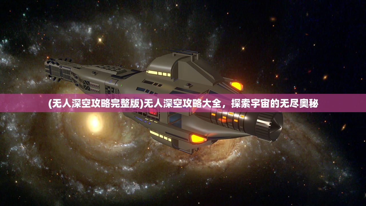 (无人深空攻略完整版)无人深空攻略大全，探索宇宙的无尽奥秘