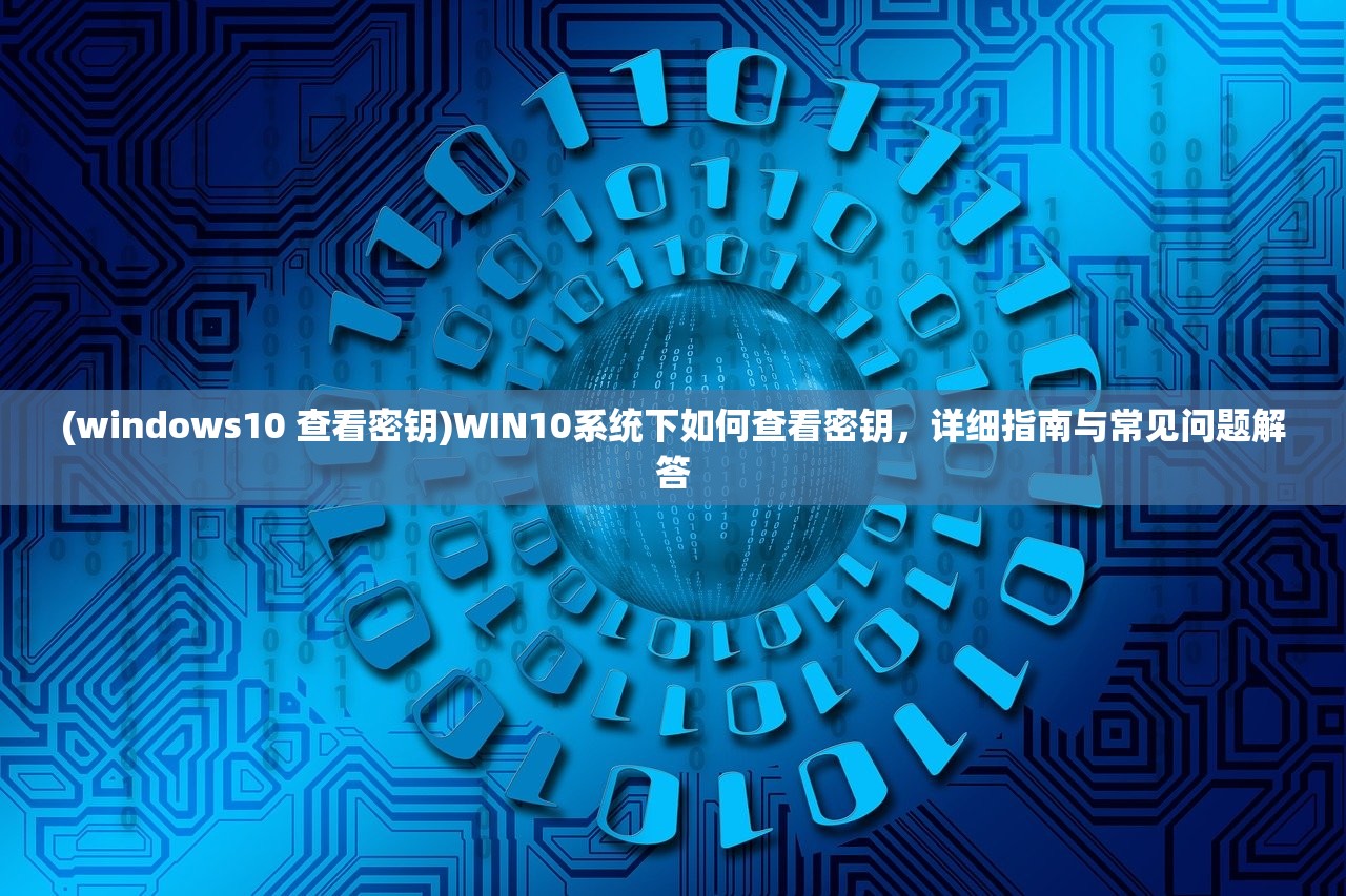 (windows10 查看密钥)WIN10系统下如何查看密钥，详细指南与常见问题解答