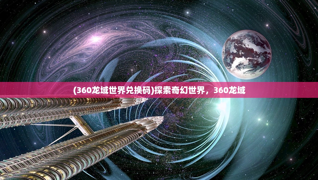 (360龙域世界兑换码)探索奇幻世界，360龙域