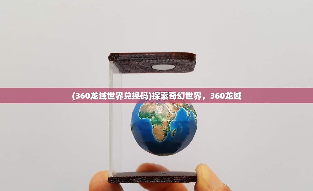 (360龙域世界兑换码)探索奇幻世界，360龙域