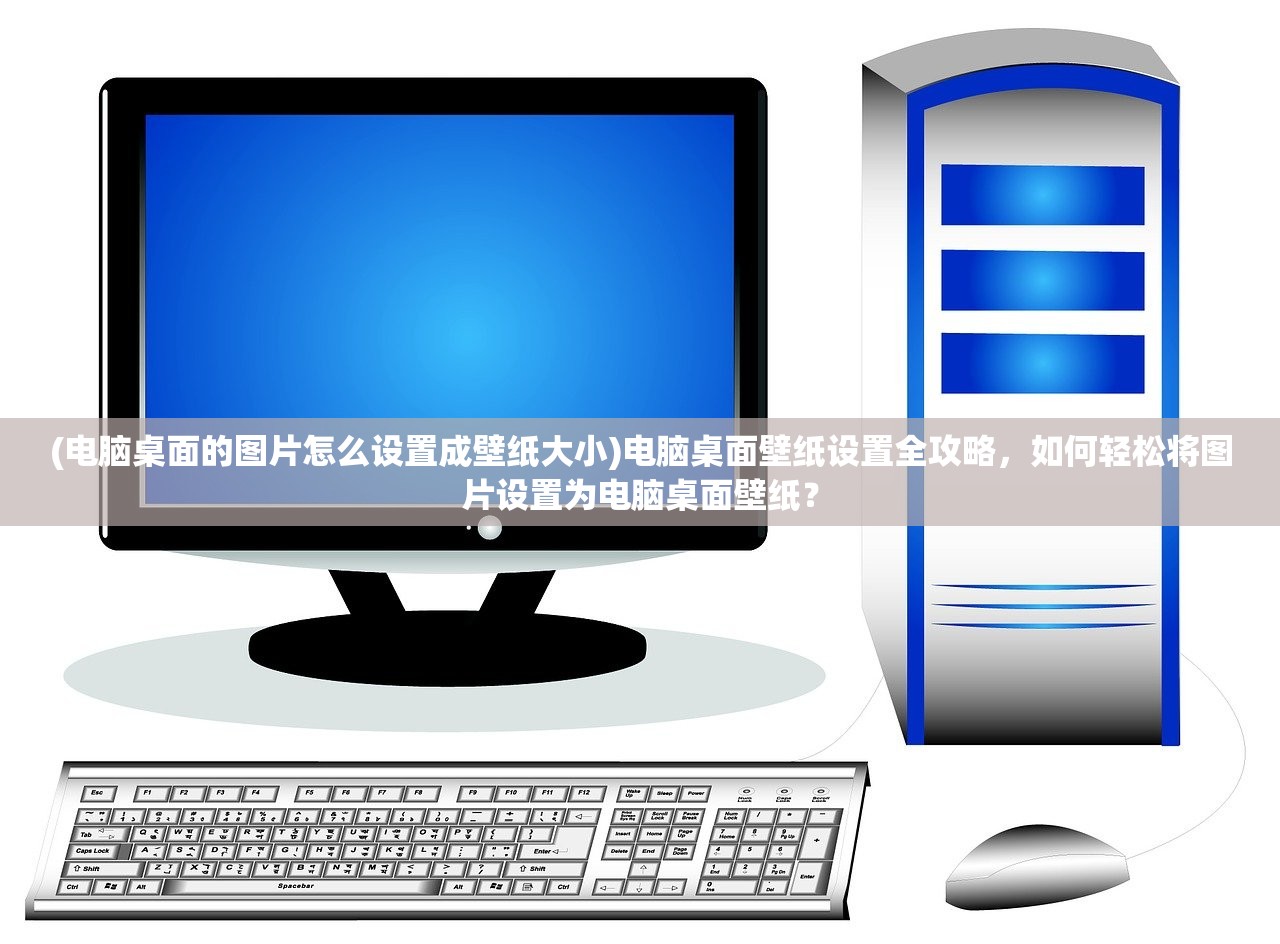 (电脑桌面的图片怎么设置成壁纸大小)电脑桌面壁纸设置全攻略，如何轻松将图片设置为电脑桌面壁纸？