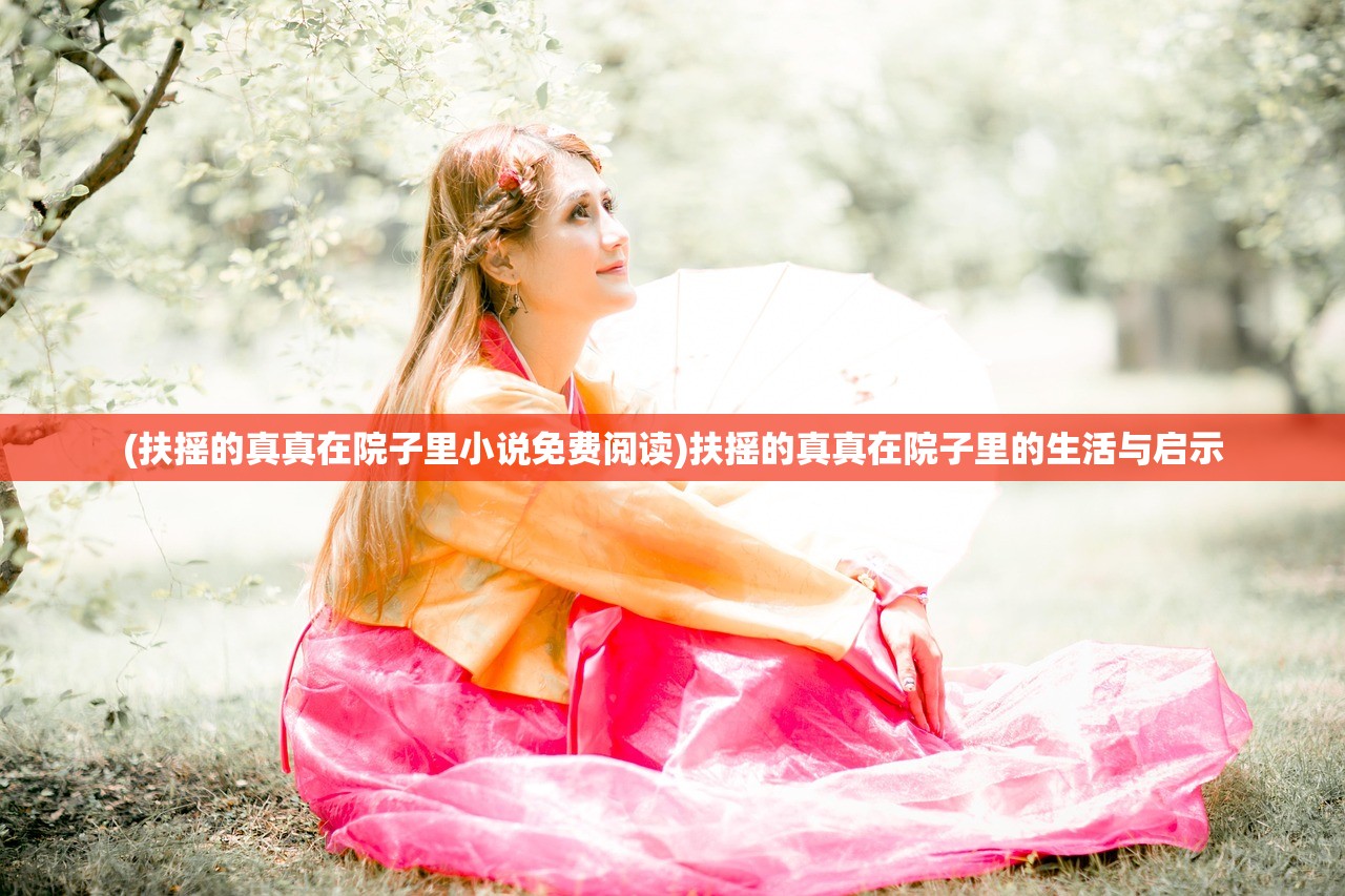 (扶摇的真真在院子里小说免费阅读)扶摇的真真在院子里的生活与启示