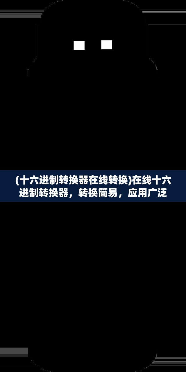 (十六进制转换器在线转换)在线十六进制转换器，转换简易，应用广泛