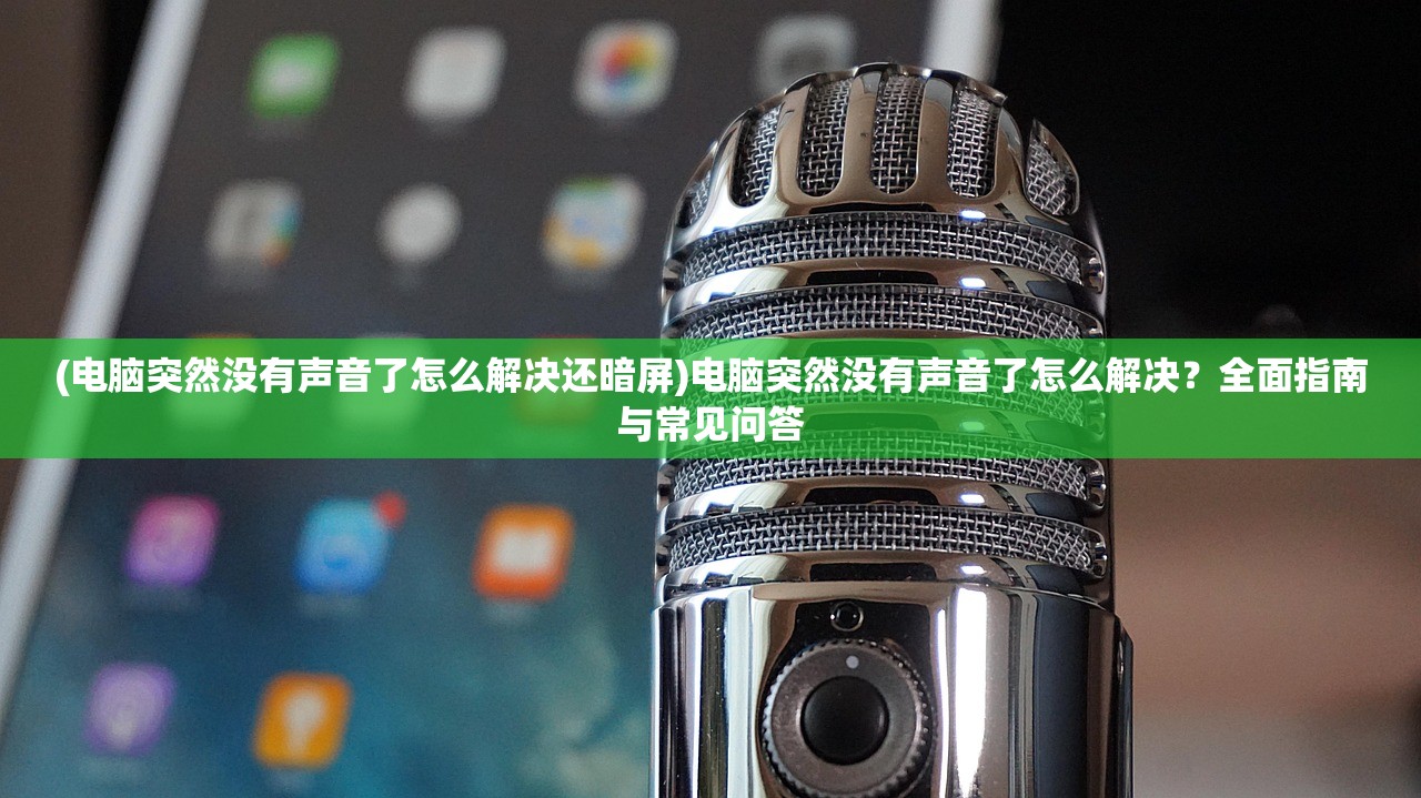 (电脑突然没有声音了怎么解决还暗屏)电脑突然没有声音了怎么解决？全面指南与常见问答