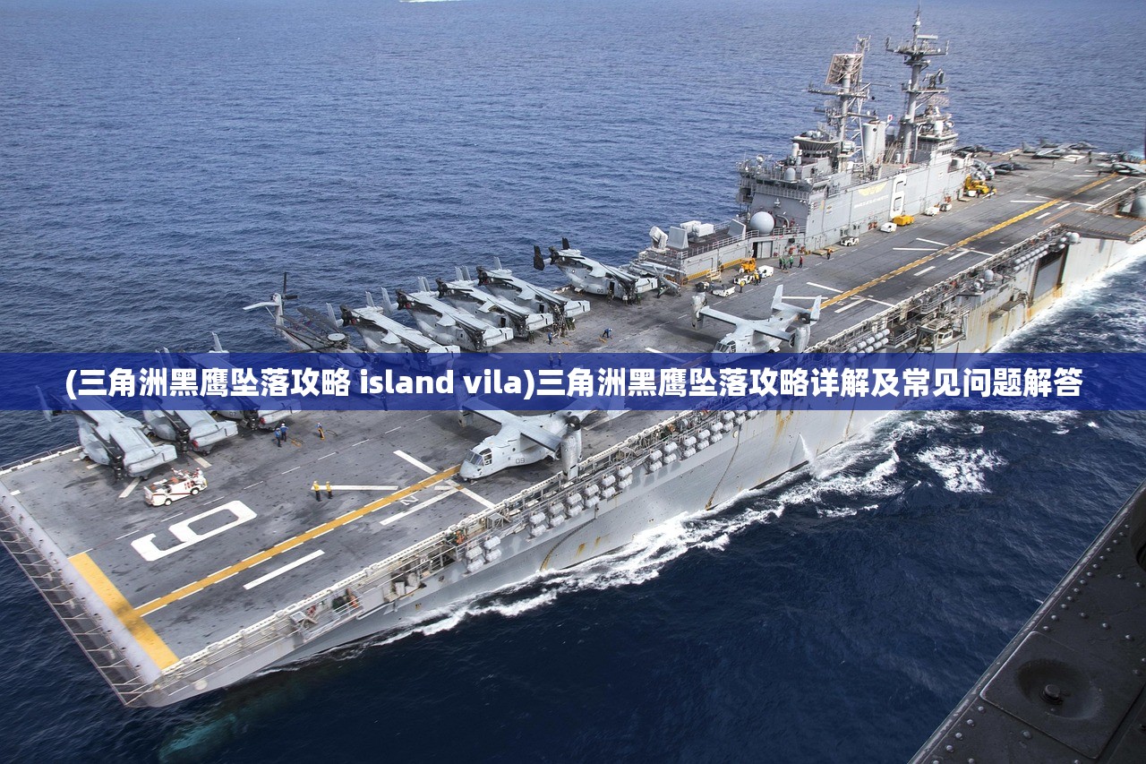 (三角洲黑鹰坠落攻略 island vila)三角洲黑鹰坠落攻略详解及常见问题解答