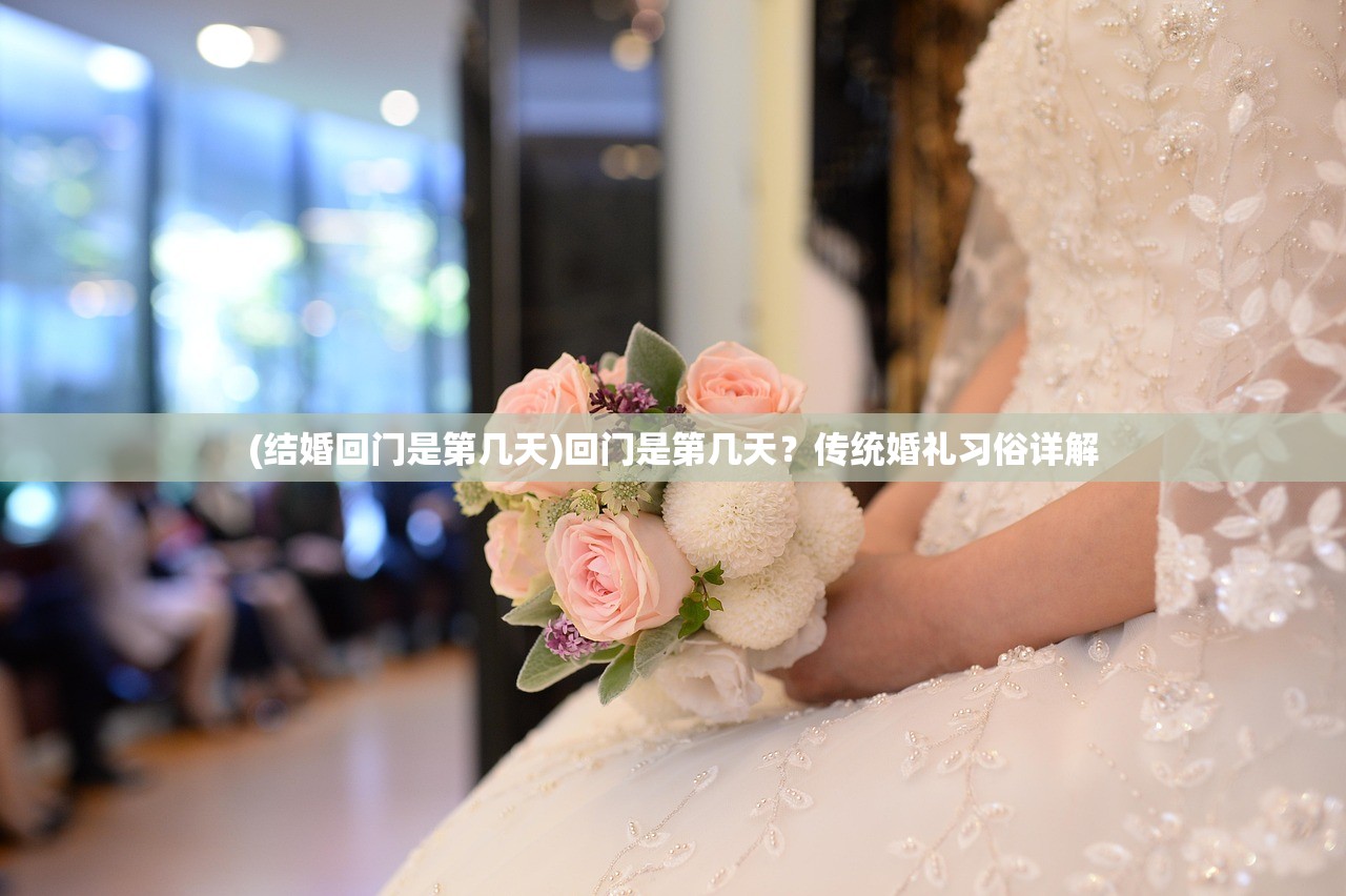 (结婚回门是第几天)回门是第几天？传统婚礼习俗详解