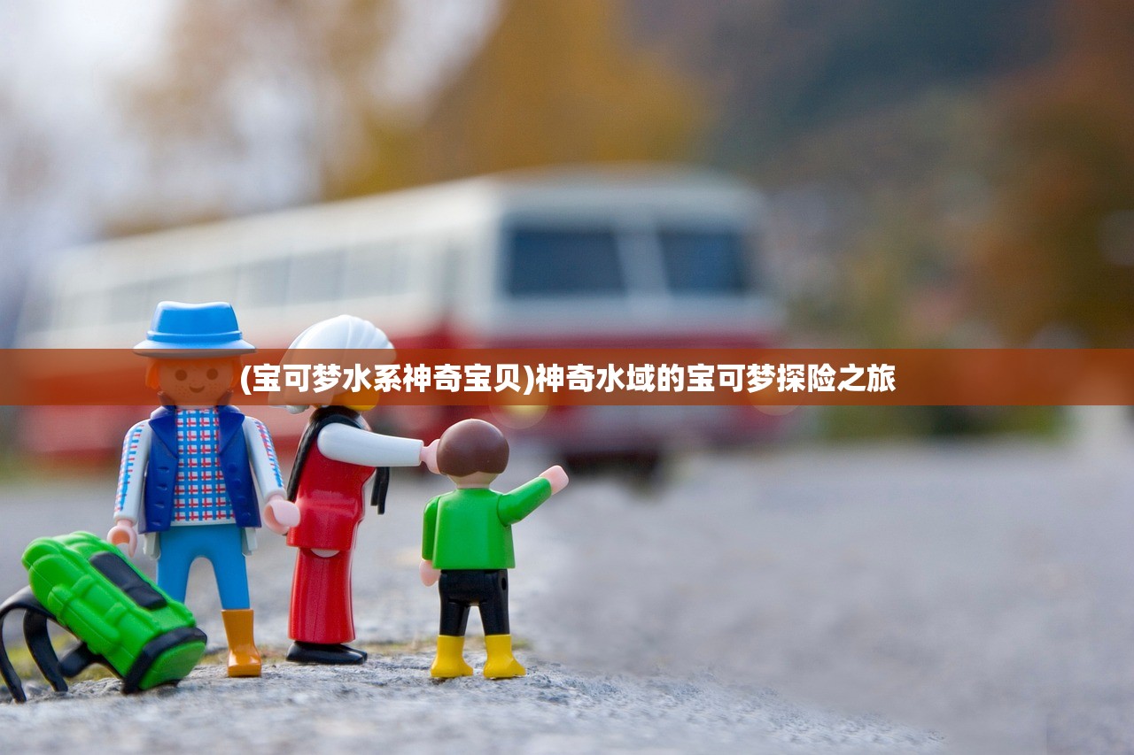 (宝可梦水系神奇宝贝)神奇水域的宝可梦探险之旅