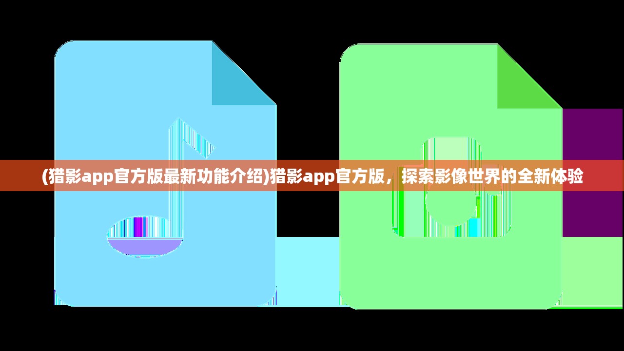 (猎影app官方版最新功能介绍)猎影app官方版，探索影像世界的全新体验