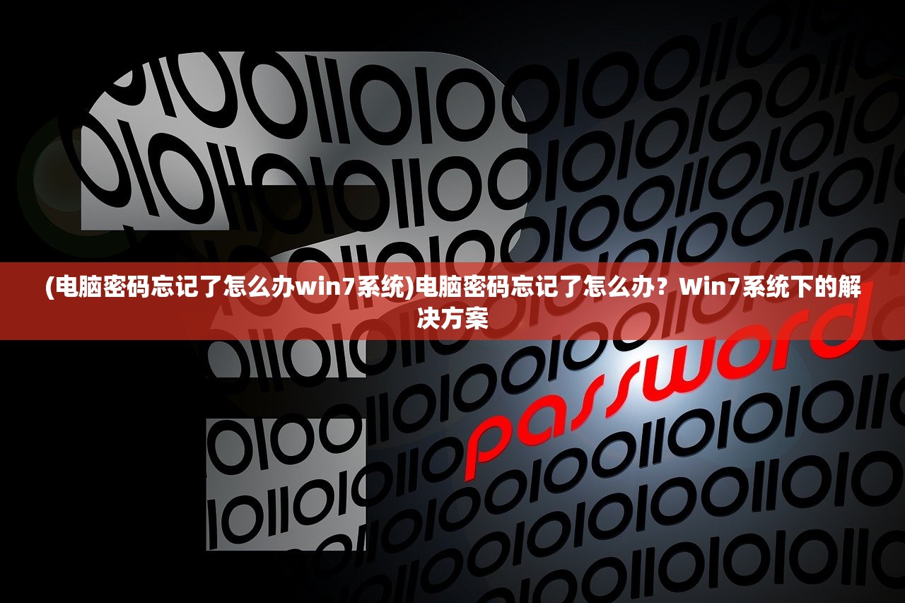 (电脑密码忘记了怎么办win7系统)电脑密码忘记了怎么办？Win7系统下的解决方案