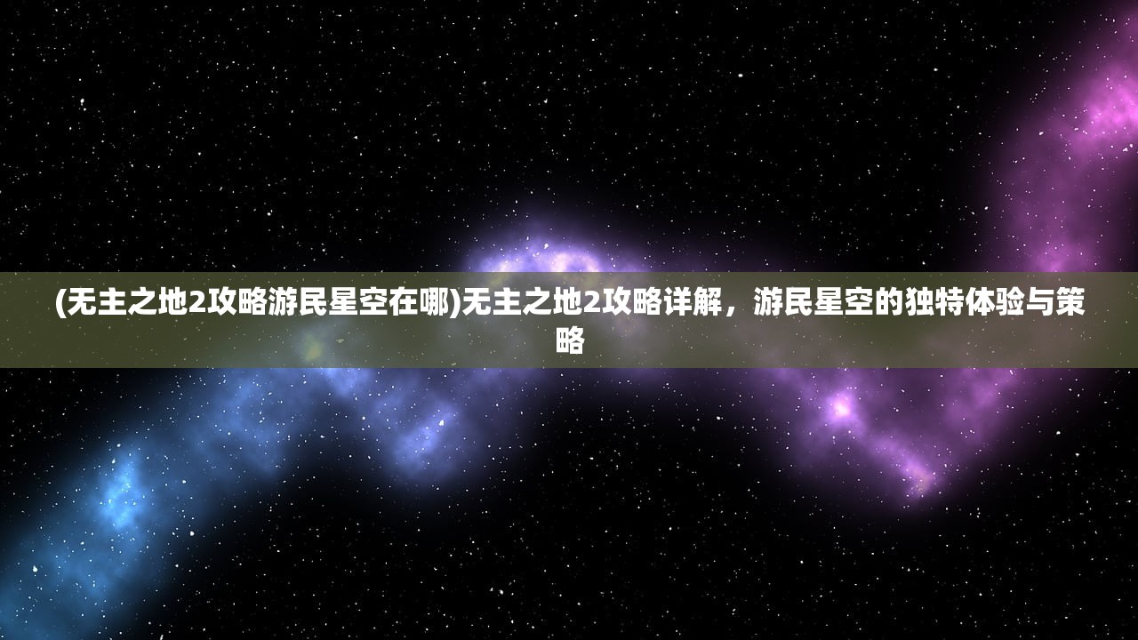 (无主之地2攻略游民星空在哪)无主之地2攻略详解，游民星空的独特体验与策略