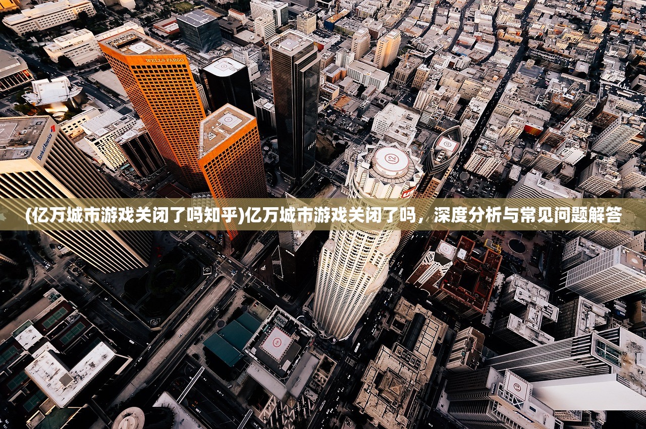 (亿万城市游戏关闭了吗知乎)亿万城市游戏关闭了吗，深度分析与常见问题解答