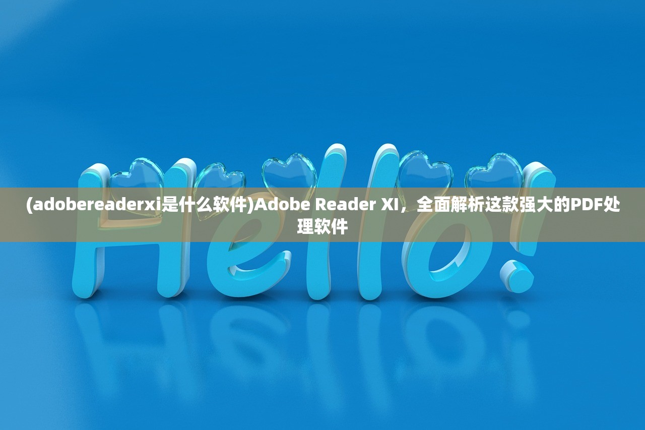 (adobereaderxi是什么软件)Adobe Reader XI，全面解析这款强大的PDF处理软件