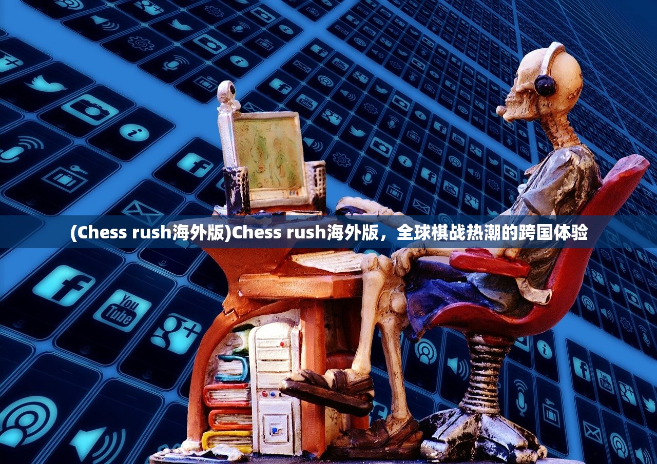 (Chess rush海外版)Chess rush海外版，全球棋战热潮的跨国体验