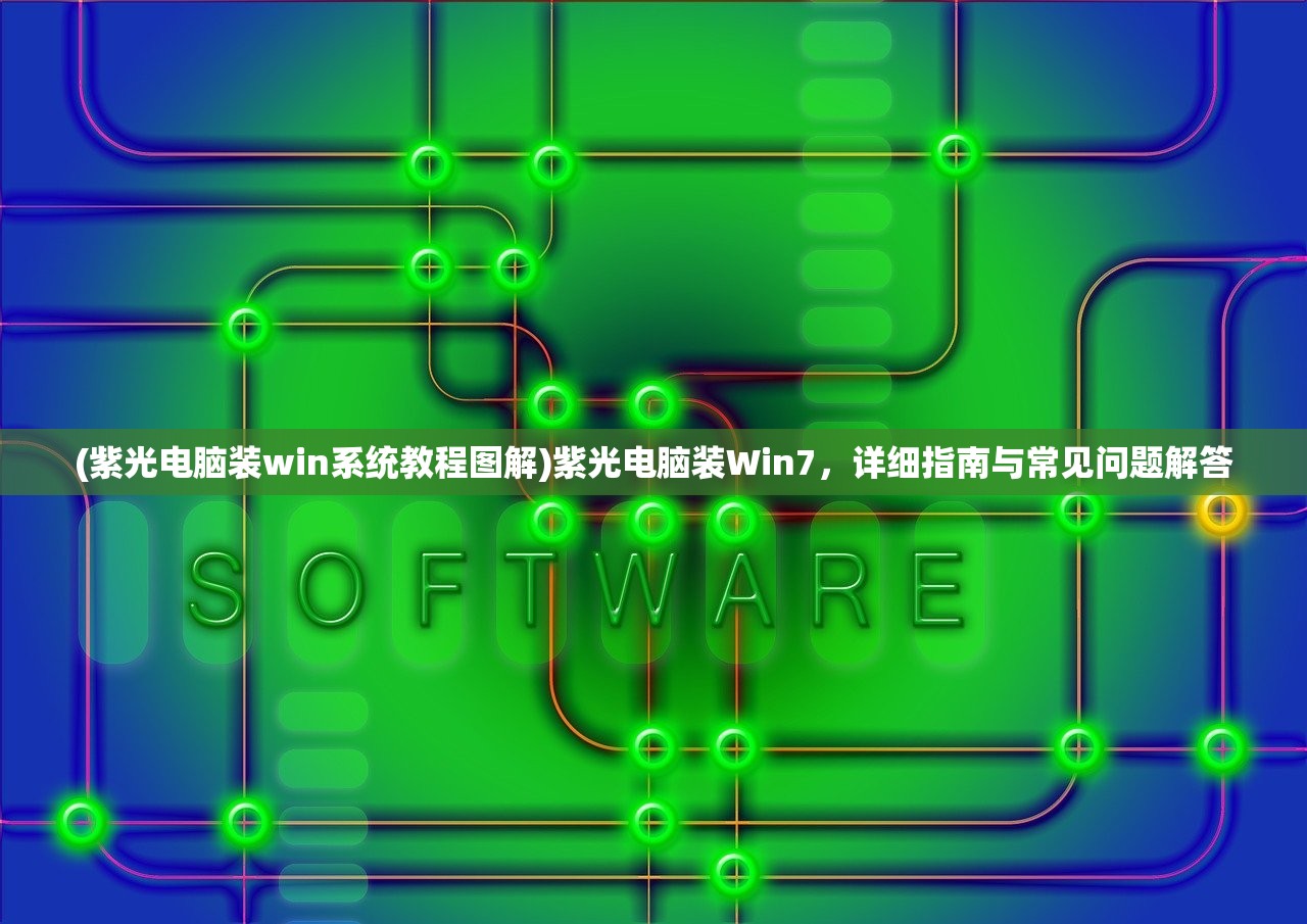 (紫光电脑装win系统教程图解)紫光电脑装Win7，详细指南与常见问题解答