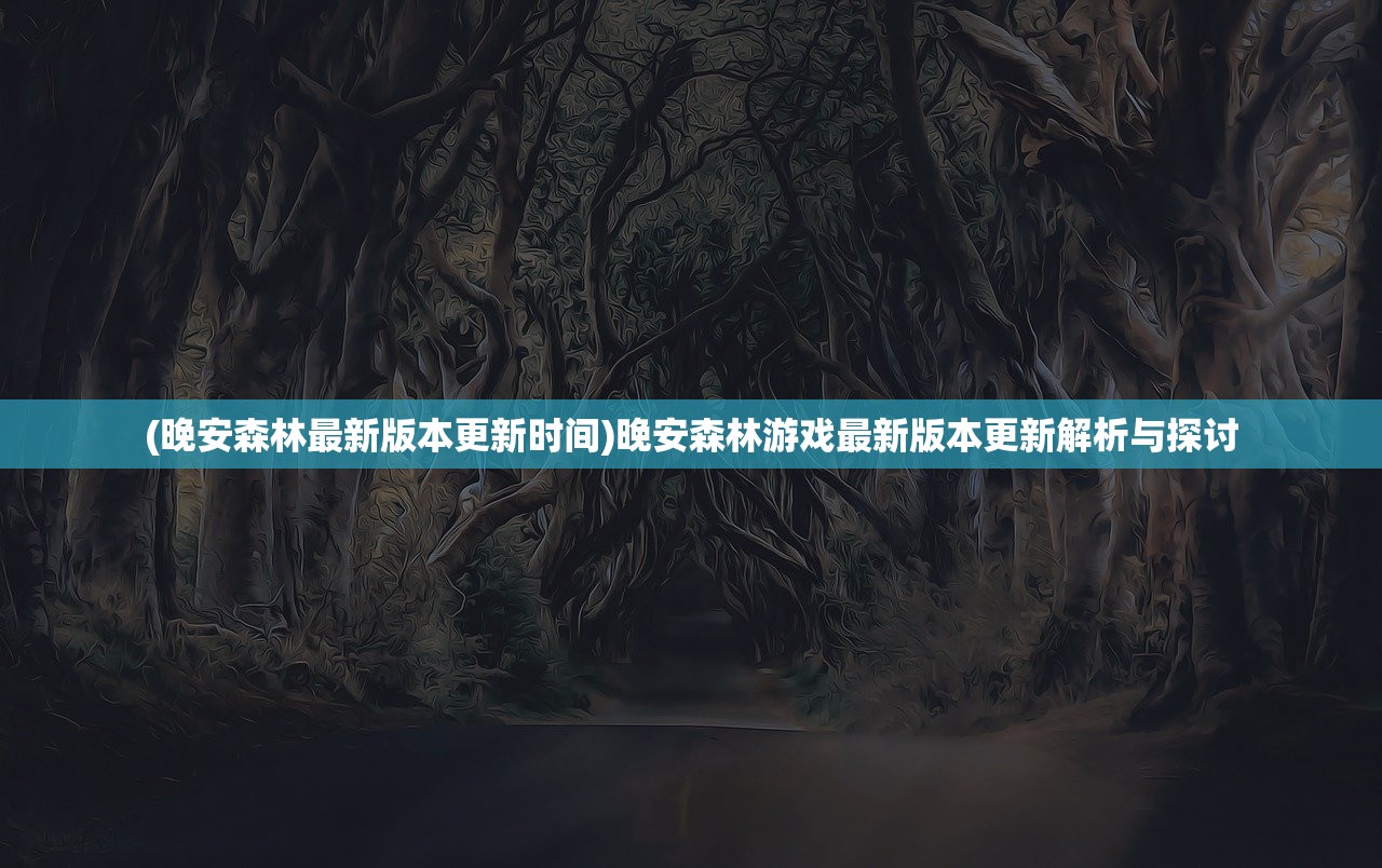 (晚安森林最新版本更新时间)晚安森林游戏最新版本更新解析与探讨