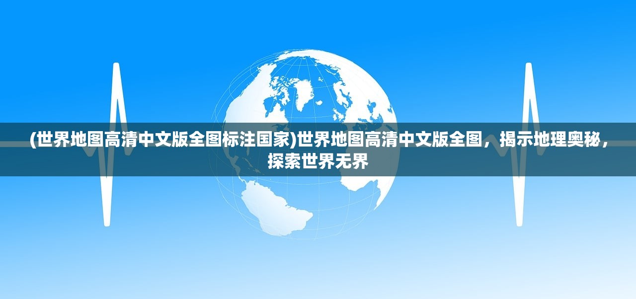 (世界地图高清中文版全图标注国家)世界地图高清中文版全图，揭示地理奥秘，探索世界无界