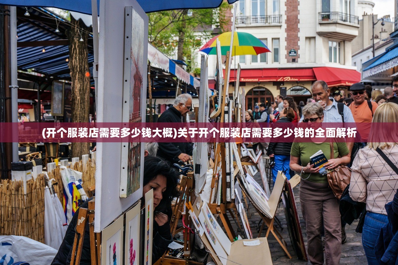 (开个服装店需要多少钱大概)关于开个服装店需要多少钱的全面解析