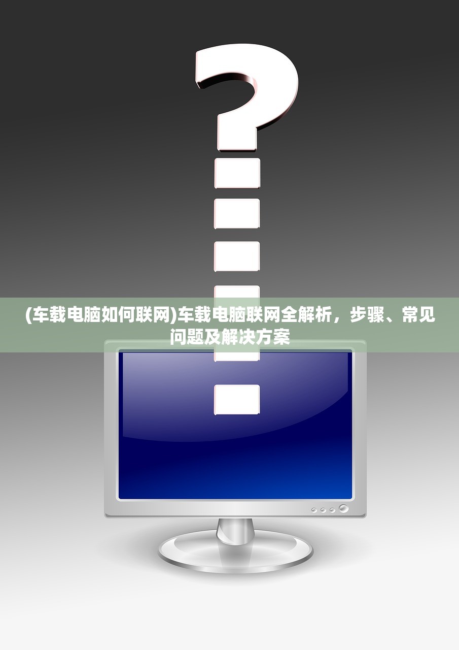 (车载电脑如何联网)车载电脑联网全解析，步骤、常见问题及解决方案