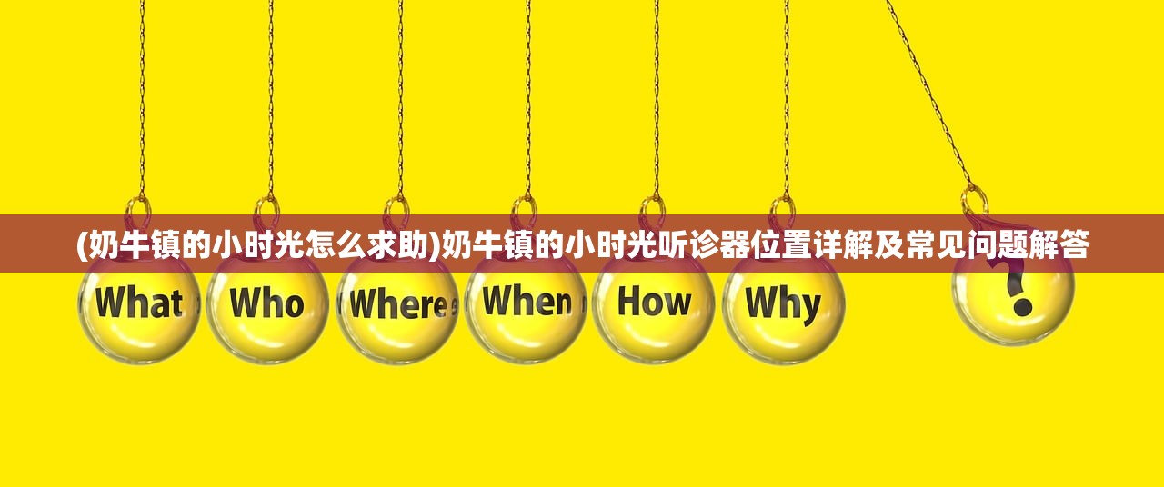 (奶牛镇的小时光怎么求助)奶牛镇的小时光听诊器位置详解及常见问题解答