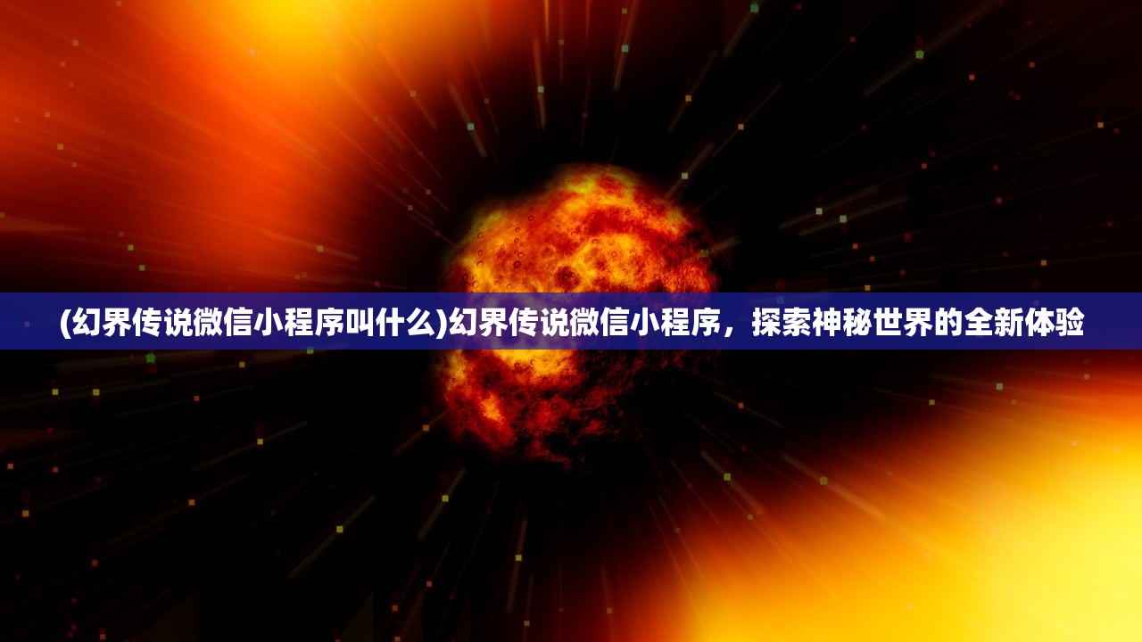 (幻界传说微信小程序叫什么)幻界传说微信小程序，探索神秘世界的全新体验