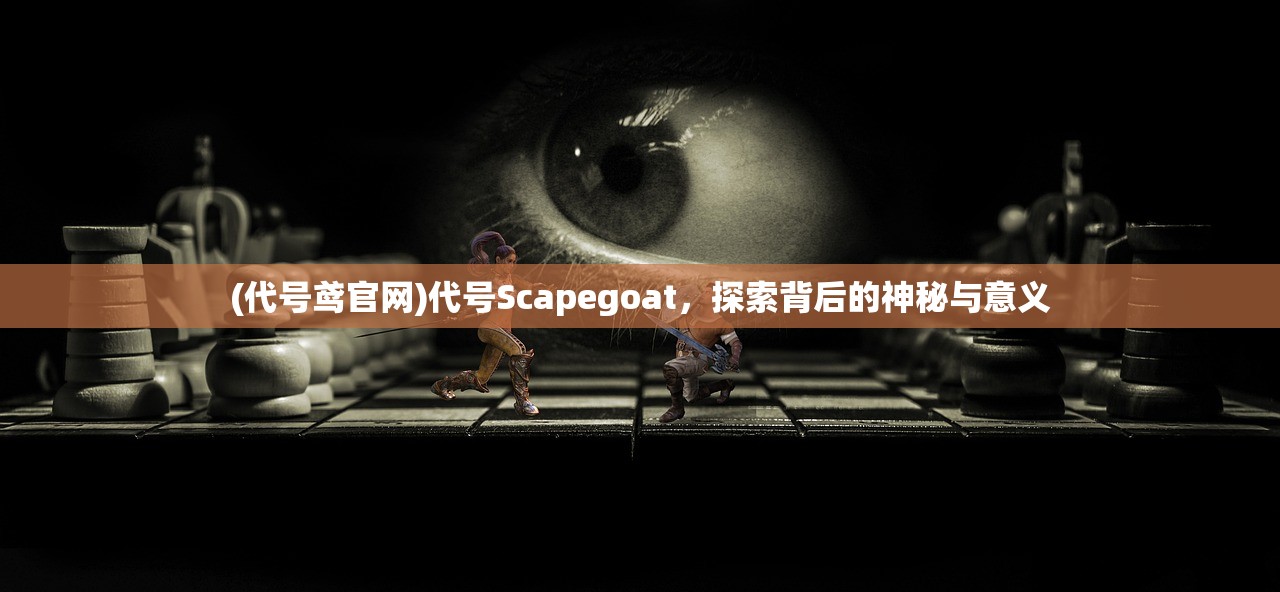 (代号鸢官网)代号Scapegoat，探索背后的神秘与意义