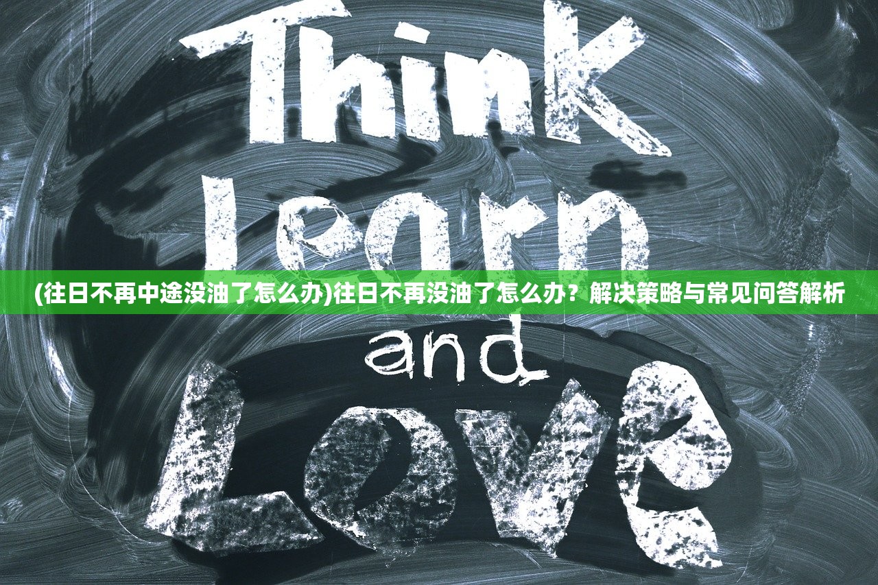 (往日不再中途没油了怎么办)往日不再没油了怎么办？解决策略与常见问答解析