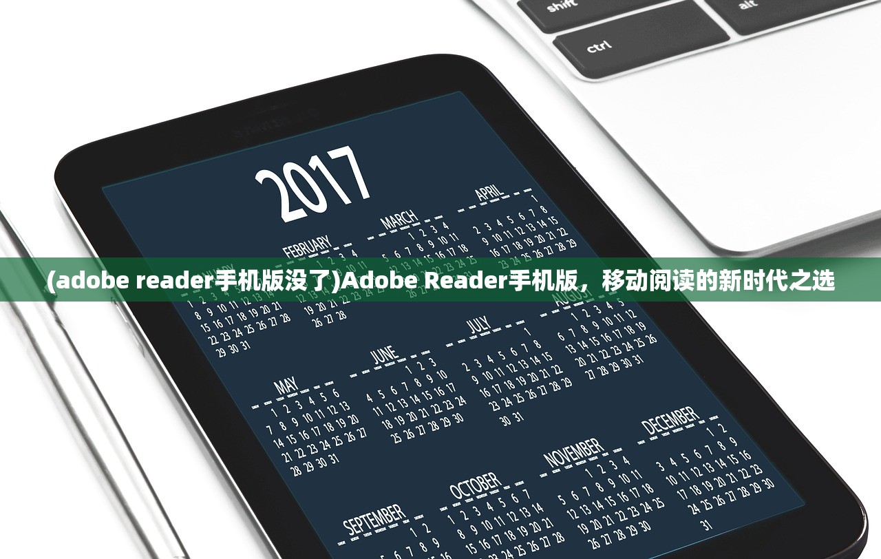 (adobe reader手机版没了)Adobe Reader手机版，移动阅读的新时代之选