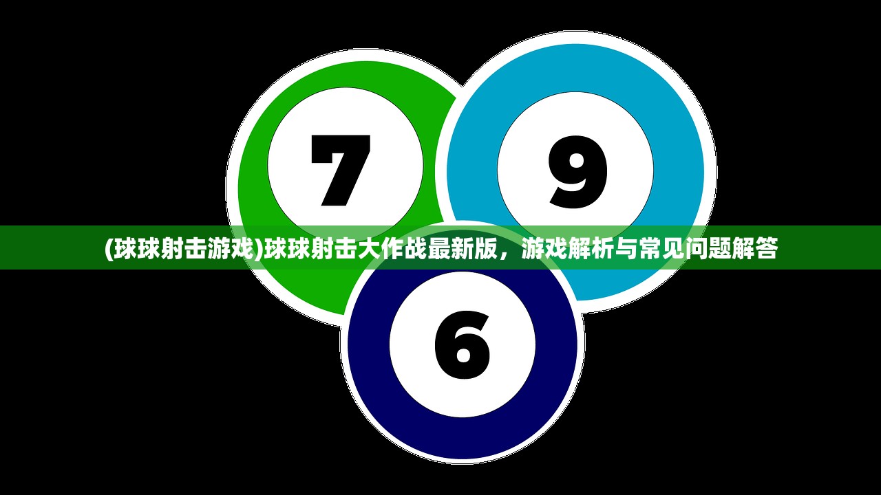 (球球射击游戏)球球射击大作战最新版，游戏解析与常见问题解答