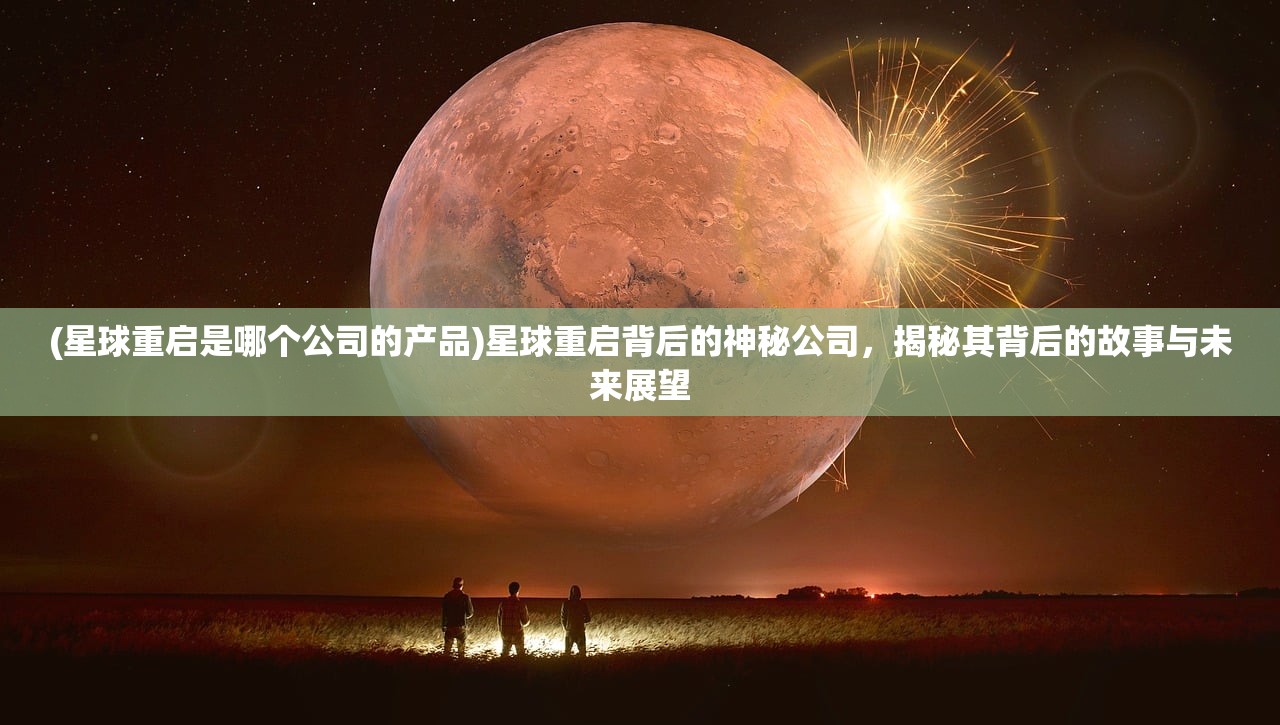 (星球重启是哪个公司的产品)星球重启背后的神秘公司，揭秘其背后的故事与未来展望