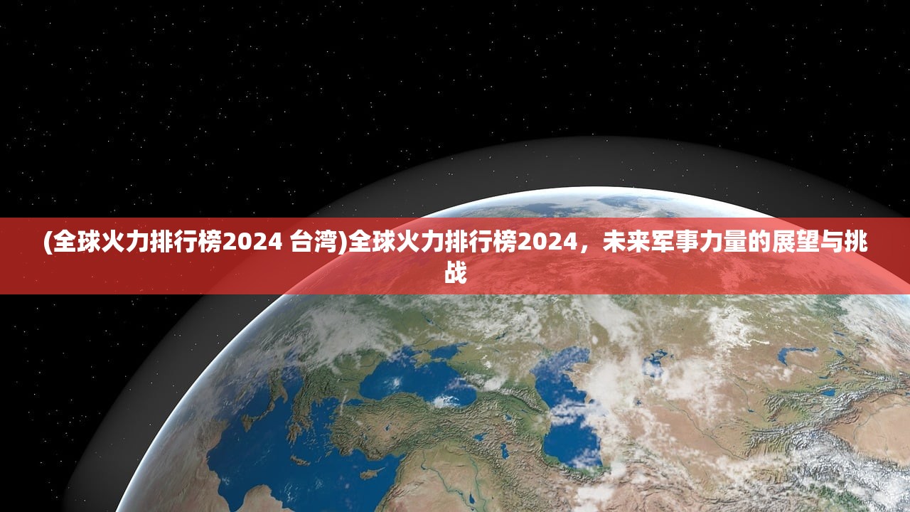 (全球火力排行榜2024 台湾)全球火力排行榜2024，未来军事力量的展望与挑战