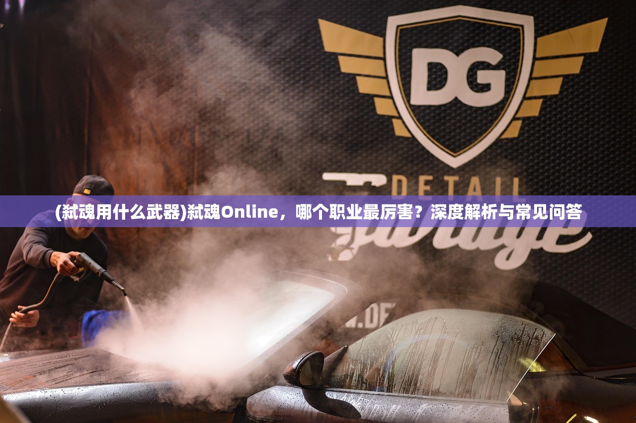 (弑魂用什么武器)弑魂Online，哪个职业最厉害？深度解析与常见问答