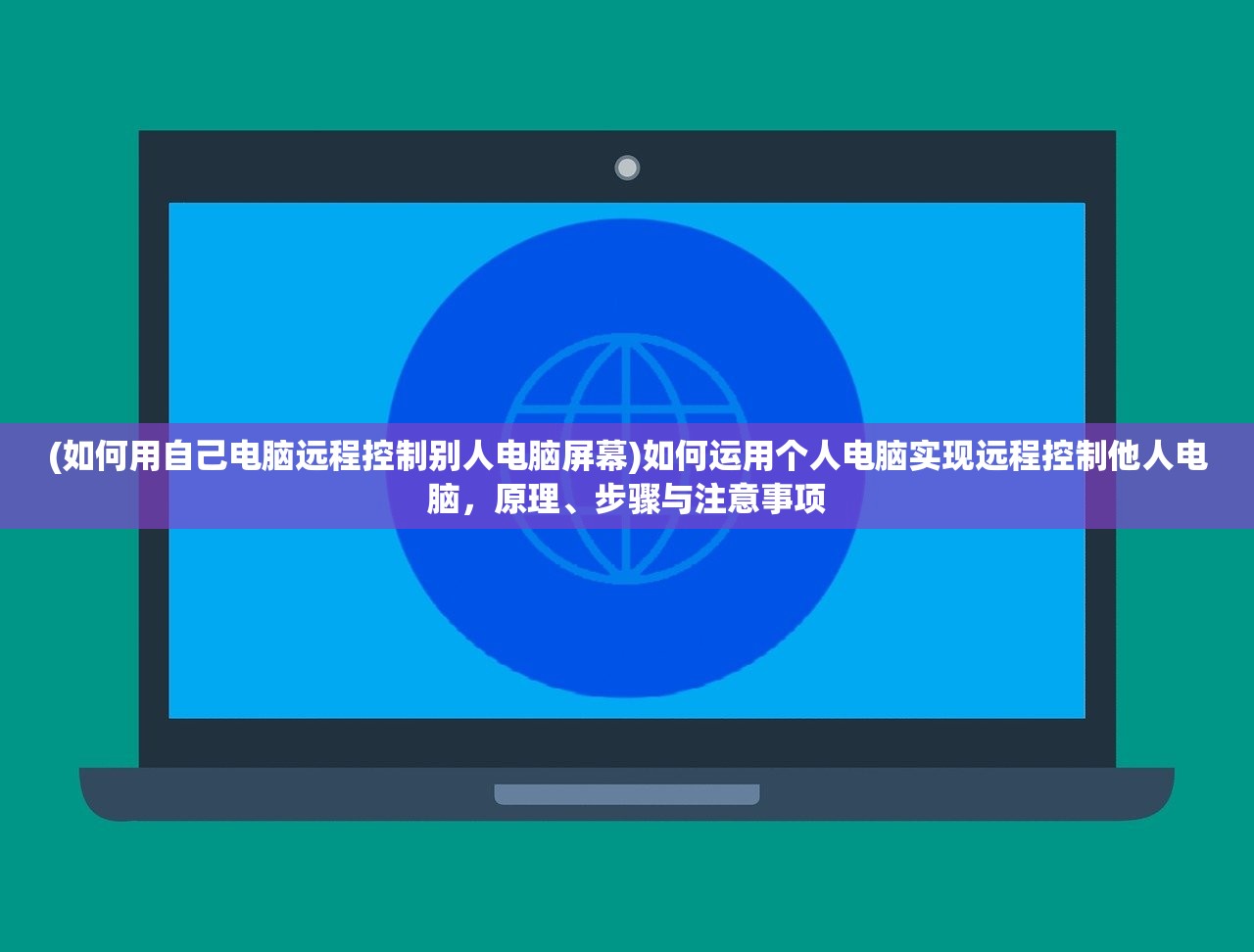 (如何用自己电脑远程控制别人电脑屏幕)如何运用个人电脑实现远程控制他人电脑，原理、步骤与注意事项