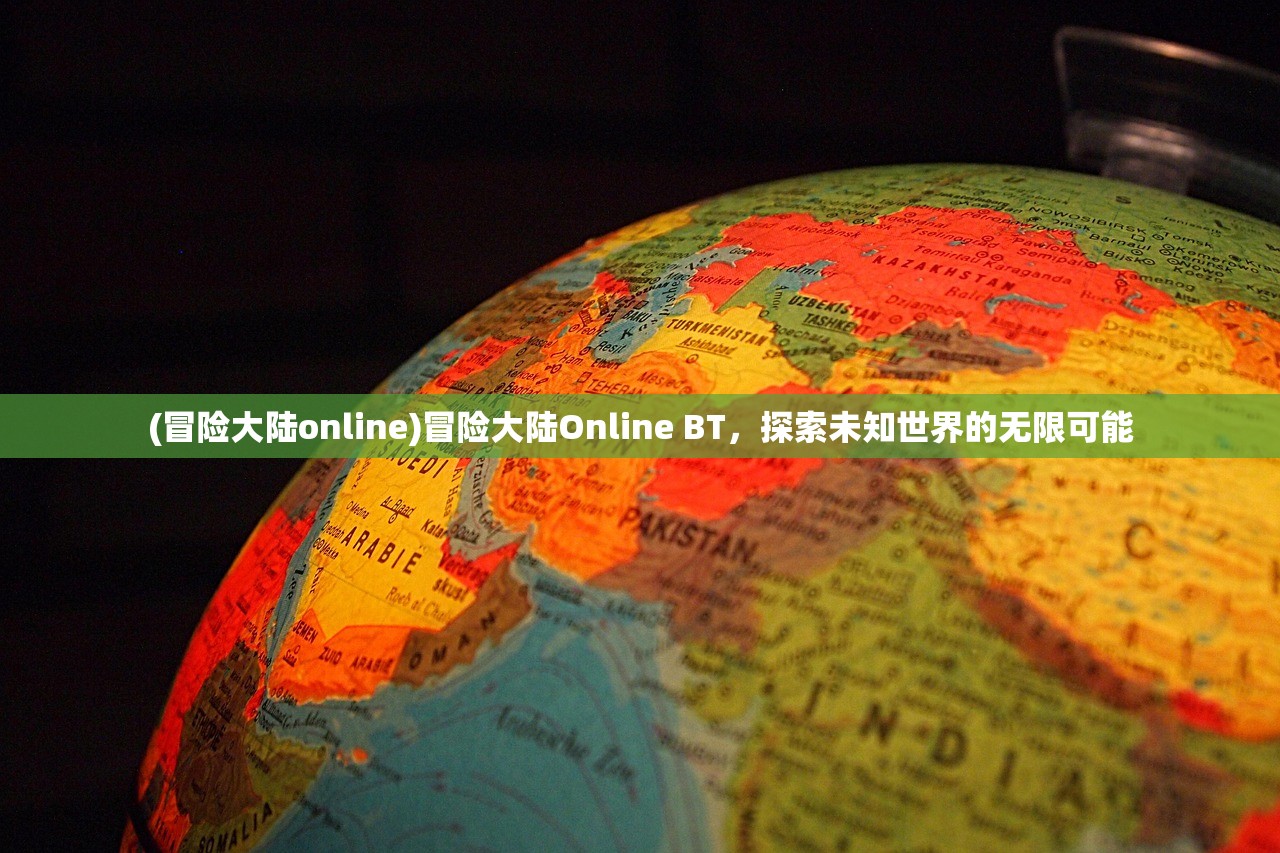 (冒险大陆online)冒险大陆Online BT，探索未知世界的无限可能