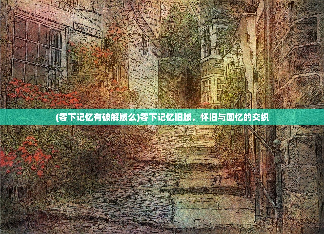 (零下记忆有破解版么)零下记忆旧版，怀旧与回忆的交织