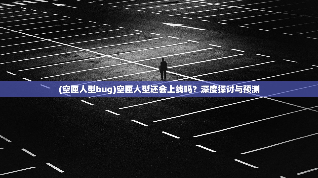 (空匣人型bug)空匣人型还会上线吗？深度探讨与预测