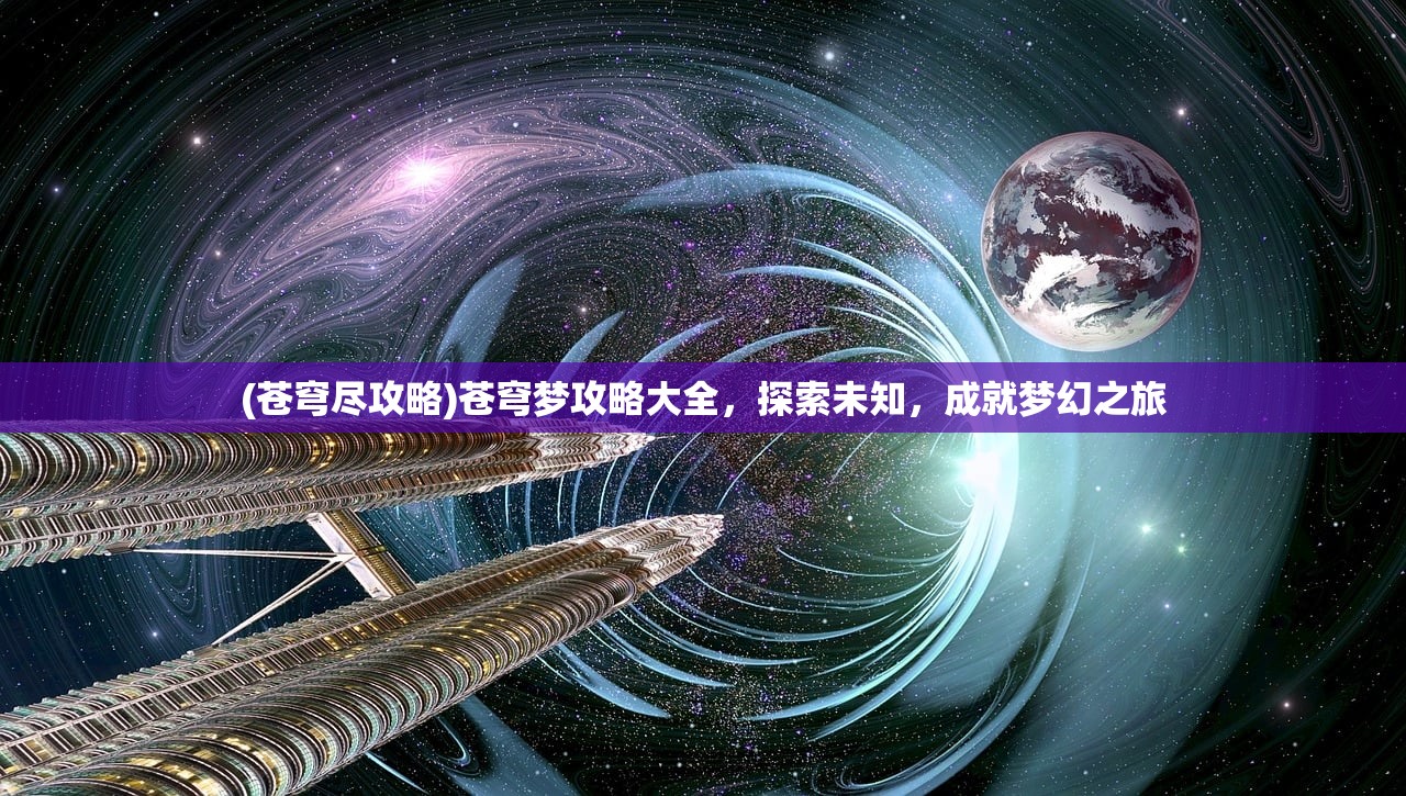 (苍穹尽攻略)苍穹梦攻略大全，探索未知，成就梦幻之旅