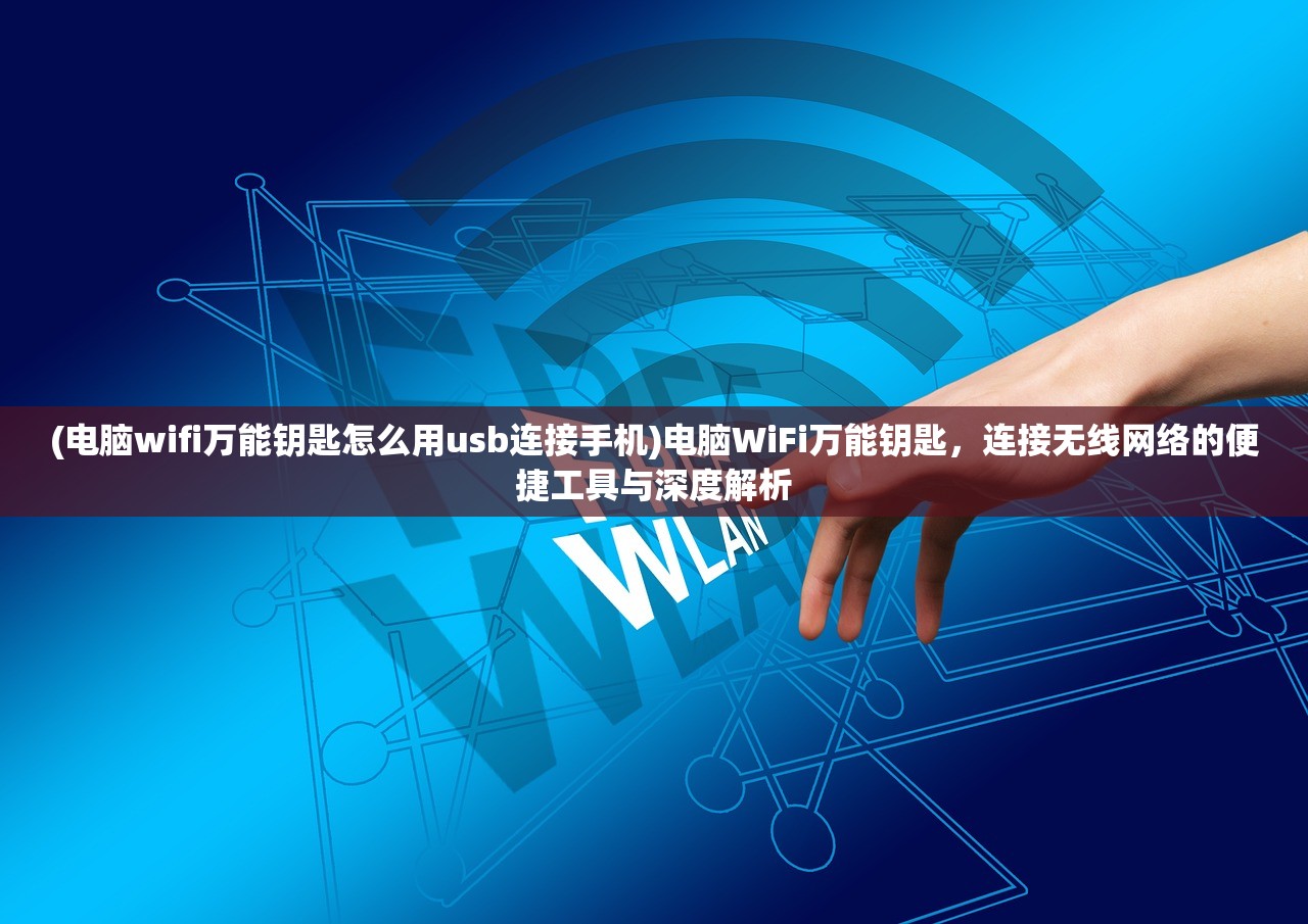 (电脑wifi万能钥匙怎么用usb连接手机)电脑WiFi万能钥匙，连接无线网络的便捷工具与深度解析