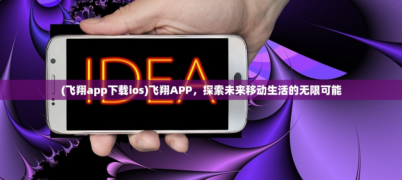 (飞翔app下载ios)飞翔APP，探索未来移动生活的无限可能