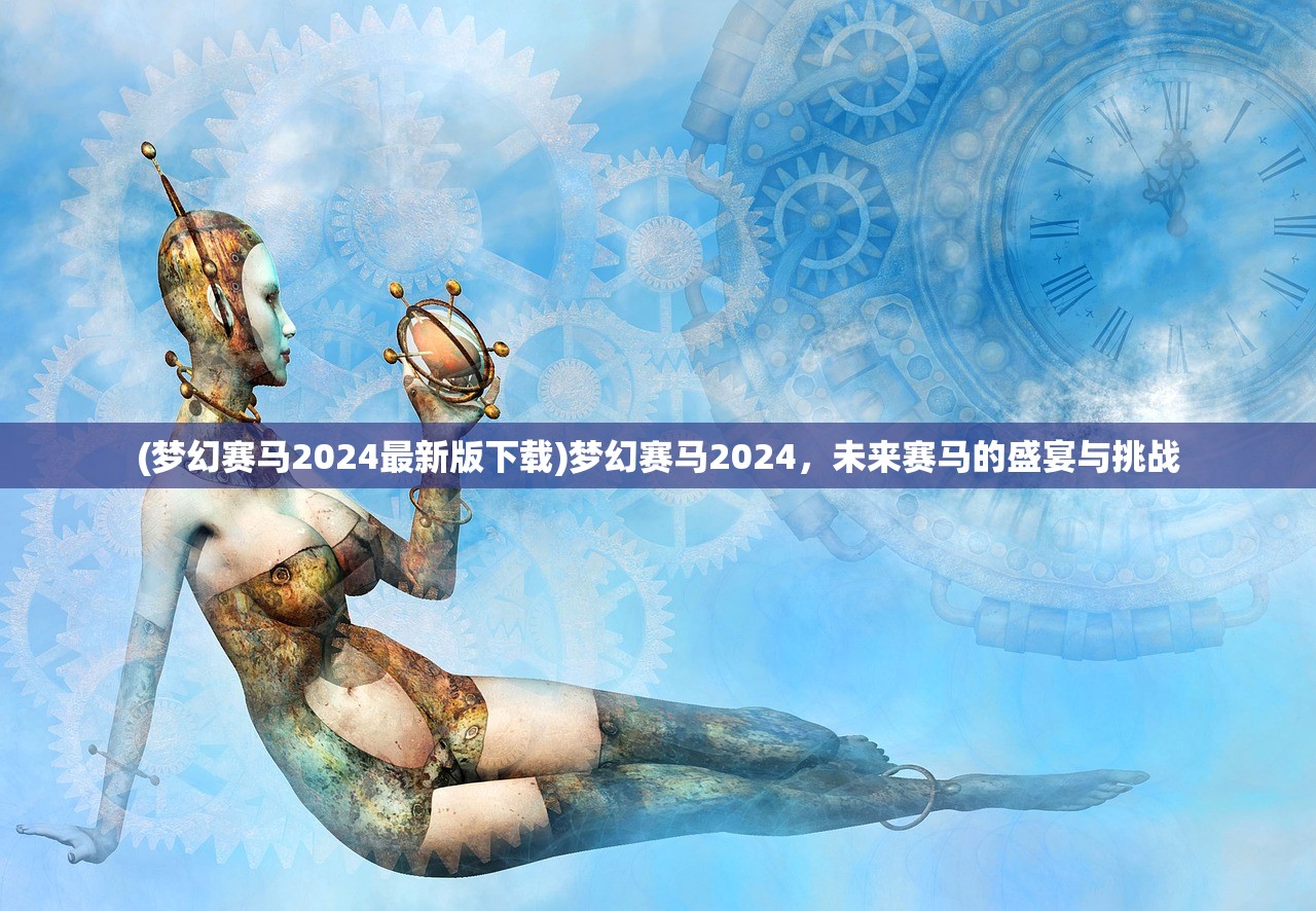 (梦幻赛马2024最新版下载)梦幻赛马2024，未来赛马的盛宴与挑战