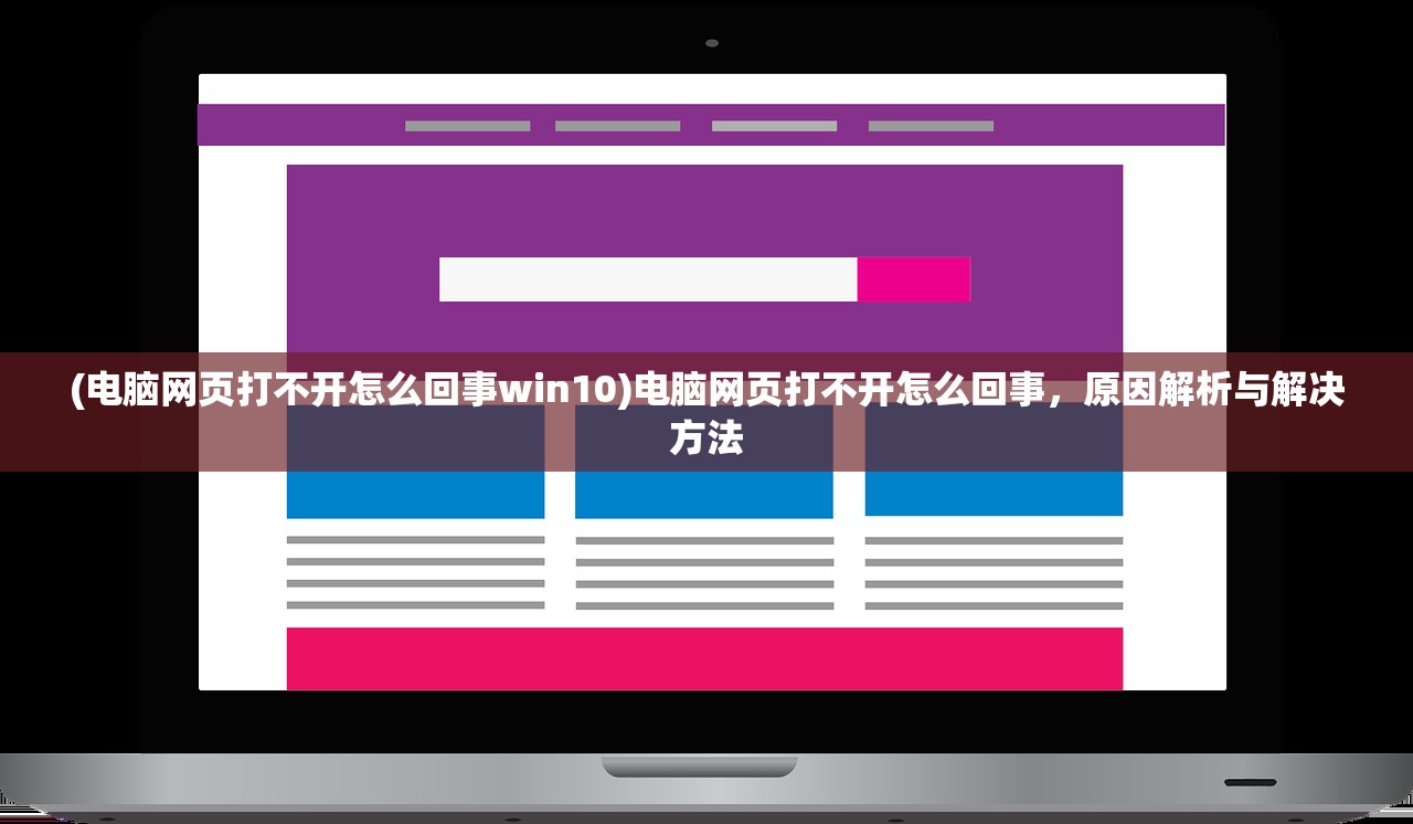 (电脑网页打不开怎么回事win10)电脑网页打不开怎么回事，原因解析与解决方法