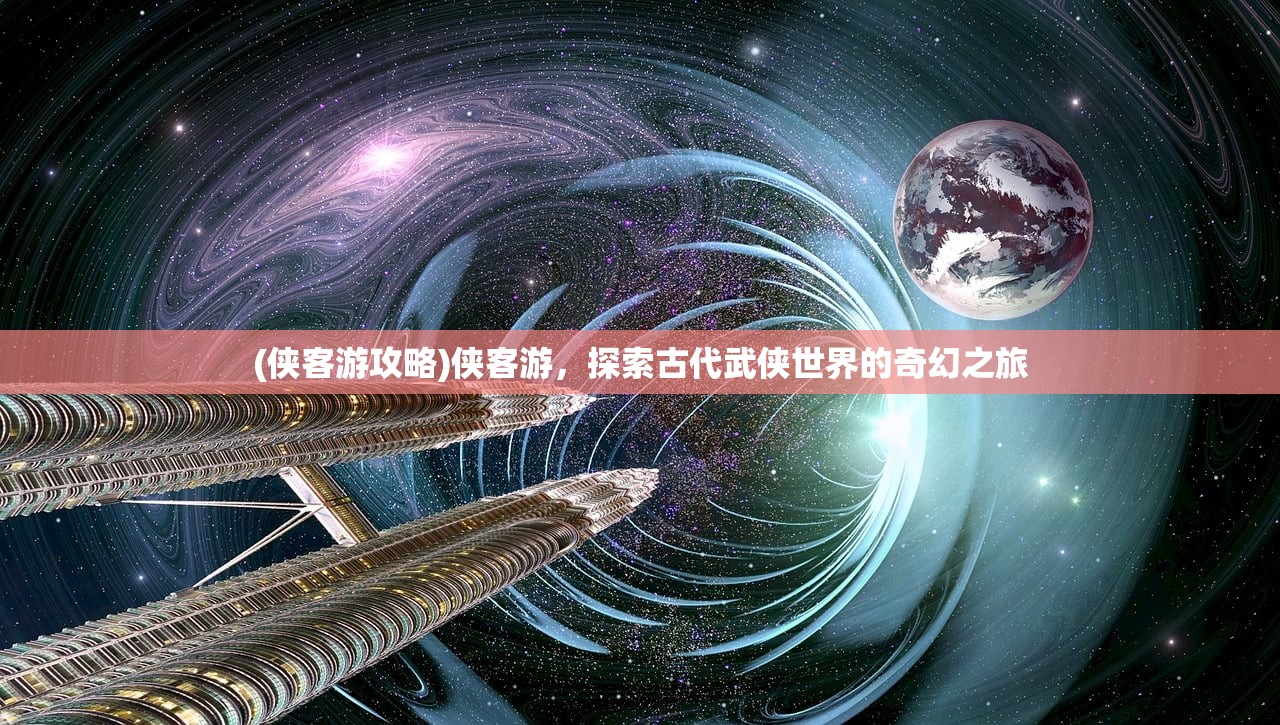 (侠客游攻略)侠客游，探索古代武侠世界的奇幻之旅