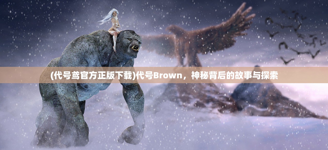 (代号鸢官方正版下载)代号Brown，神秘背后的故事与探索