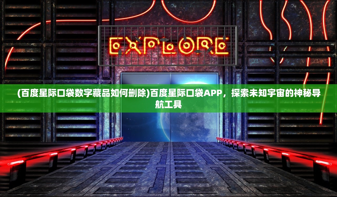 (百度星际口袋数字藏品如何删除)百度星际口袋APP，探索未知宇宙的神秘导航工具