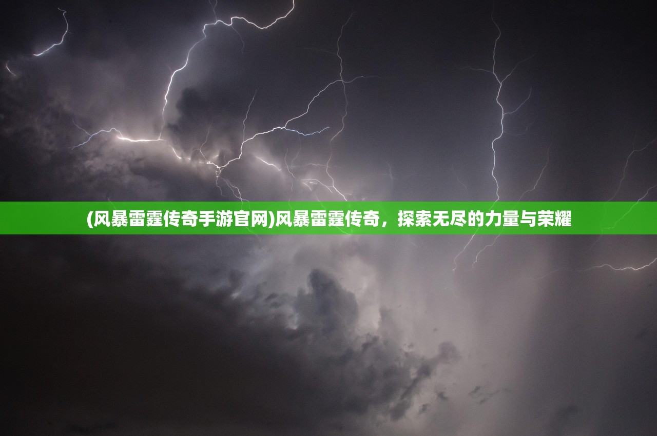 (风暴雷霆传奇手游官网)风暴雷霆传奇，探索无尽的力量与荣耀