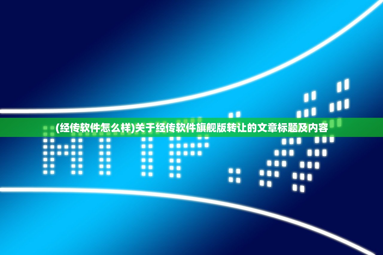 (经传软件怎么样)关于经传软件旗舰版转让的文章标题及内容