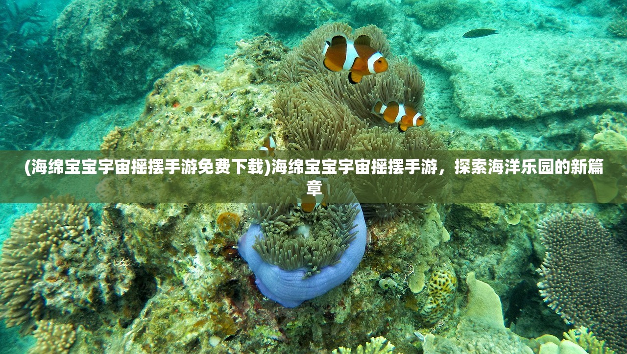 (海绵宝宝宇宙摇摆手游免费下载)海绵宝宝宇宙摇摆手游，探索海洋乐园的新篇章