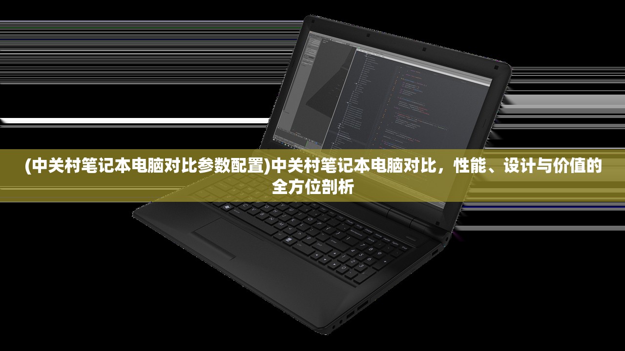 (中关村笔记本电脑对比参数配置)中关村笔记本电脑对比，性能、设计与价值的全方位剖析