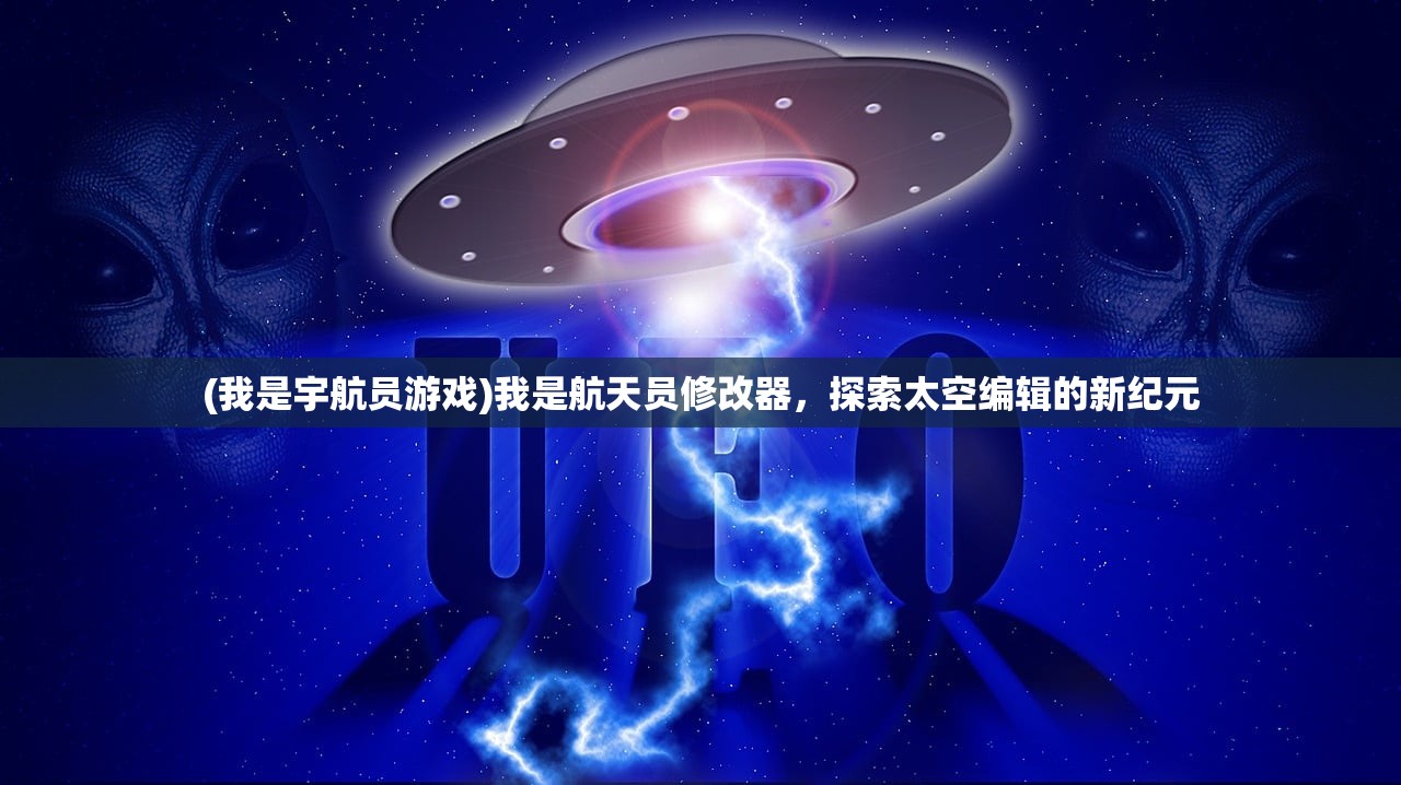 (我是宇航员游戏)我是航天员修改器，探索太空编辑的新纪元