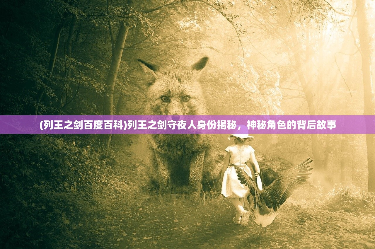 (列王之剑百度百科)列王之剑守夜人身份揭秘，神秘角色的背后故事