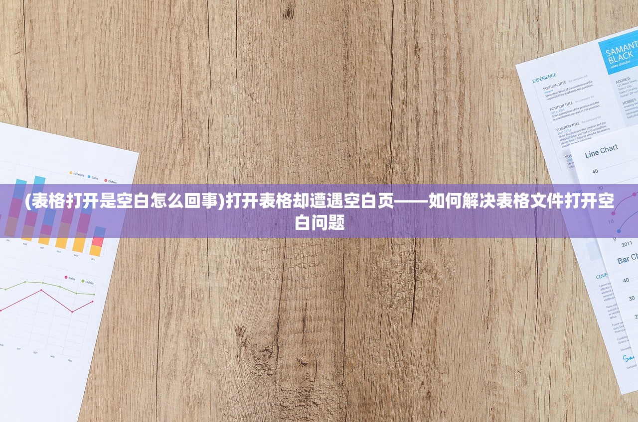 (表格打开是空白怎么回事)打开表格却遭遇空白页——如何解决表格文件打开空白问题